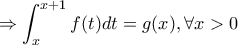 \displaystyle{\Rightarrow \int_x^{x+1}f(t)dt=g(x), \forall x>0}