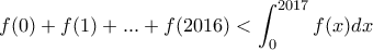 \displaystyle{f(0)+f(1)+...+f(2016)<\int_{0}^{2017}f(x)dx}