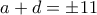 \displaystyle{a+d=\pm 11}