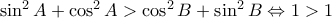 \sin^2A+\cos^2A>\cos^2B+\sin^2B\Leftrightarrow 1>1