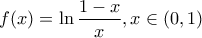 \displaystyle{f(x)=\ln \frac{1-x}{x}, x\in (0, 1)}