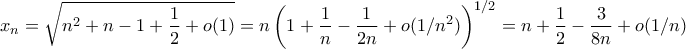 \displaystyle{x_{n}=\sqrt{n^2+n-1+\frac{1}{2}+o(1)}=n\left(1+\frac{1}{n}-\frac{1}{2n}+o(1/n^2)\right)^{1/2}=n+\frac{1}{2}-\frac{3}{8n}+o(1/n)}