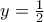 y= \frac{1}{2}}