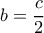  \displaystyle b = \frac{c}{2}