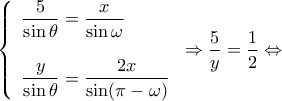 \displaystyle \left\{ \begin{array}{l} 
\dfrac{5}{{\sin \theta }} = \dfrac{x}{{\sin \omega }}\\ 
\\ 
\dfrac{y}{{\sin \theta }} = \dfrac{{2x}}{{\sin (\pi  - \omega )}} 
\end{array} \right. \Rightarrow \dfrac{5}{y} = \dfrac{1}{2} \Leftrightarrow 