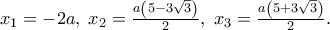 x_1 = - 2a,\;x_2 = \frac{{a\left( {5 - 3\sqrt 3 } \right)}}
{2},\;x_3 = \frac{{a\left( {5 + 3\sqrt 3 } \right)}}
{2}. x_1 = - 2a,\;x_2 = \frac{{a\left( {5 - 3\sqrt 3 } \right)}}
{2},\;x_3 = \frac{{a\left( {5 + 3\sqrt 3 } \right)}}
{2}.