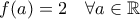 \displaystyle{ f(a) =2 \quad \forall a \in \mathbb{R} }