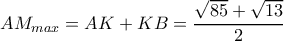 AM_{max}=AK+KB=\dfrac{\sqrt{85}+\sqrt{13}}{2} AM_{max}=AK+KB=\dfrac{\sqrt{85}+\sqrt{13}}{2}