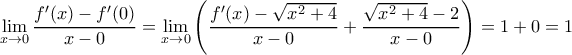 \displaystyle{\displaystyle{ \lim_{x \rightarrow 0} \dfrac{f'(x) - f'(0)}{x-0} = \lim_{x \rightarrow 0} \left (\dfrac{f'(x) - \sqrt {x^2+4}}{x-0} + \dfrac {\sqrt {x^2+4}-2}{x-0}\right )=1+0=1}} \displaystyle{\displaystyle{ \lim_{x \rightarrow 0} \dfrac{f'(x) - f'(0)}{x-0} = \lim_{x \rightarrow 0} \left (\dfrac{f'(x) - \sqrt {x^2+4}}{x-0} + \dfrac {\sqrt {x^2+4}-2}{x-0}\right )=1+0=1}}