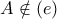 \displaystyle{A\notin {(e)}} \displaystyle{A\notin {(e)}}