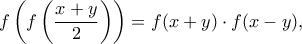\displaystyle  {f\left( f \left(\frac{x+y}{2} \right)\right)=f(x+y) \cdot f(x-y),