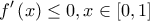 \displaystyle{f'\left( x \right) \le 0,x \in \left[ {0,1} \right]}