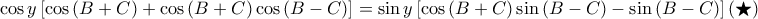 \displaystyle \cos y\left [ \cos \left ( B+C \right )+\cos \left ( B+C \right )\cos \left ( B-C \right ) \right ] =\sin y\left [ \cos \left ( B+C \right ) \sin\left ( B-C \right )-\sin \left ( B-C \right ) \right ]\left ( \bigstar \right )