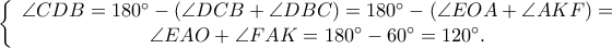 \left\{ {\begin{array}{*{20}c} 
   {\angle CDB = 180^ \circ   - \left( {\angle DCB + \angle DBC} \right) = 180^ \circ   - \left( {\angle EOA + \angle AKF} \right) = }  \\ 
   {\angle EAO + \angle FAK = 180^ \circ   - 60^ \circ   = 120^ \circ  .}  \\ 
 
 \end{array} } \right.