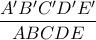\displaystyle\frac{A'B'C'D'E'}{ABCDE}