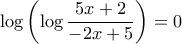\displaystyle{ \log \left(\log \frac{5x+2}{-2x+5}\right)=0}