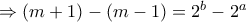 \Rightarrow (m+1)-(m-1)=2^b-2^a