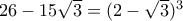 26-15\sqrt{3}=(2-\sqrt{3})^3