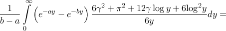 \displaystyle{\frac{1}{{b - a}}\int\limits_0^\infty  {\left( {{e^{ - ay}} - {e^{ - by}}} \right)\frac{{6{\gamma ^2} + {\pi ^2} + 12\gamma \log y + 6{{\log }^2}y}}{{6y}}dy}  = }