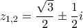 \displaystyle{z_{1,2}  = \frac{{\sqrt 3 }}{2} \pm \frac{1}{2}i}
