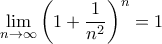 \displaystyle{ \lim_{n\to \infty } \left (1 + \dfrac {1}{n^2} \right ) ^n =1} \displaystyle{ \lim_{n\to \infty } \left (1 + \dfrac {1}{n^2} \right ) ^n =1}