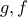 g , f