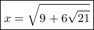 \boxed{ x = \sqrt {9 + 6\sqrt {21} }} 