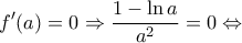\displaystyle f'(a) = 0 \Rightarrow \frac{{1 - \ln a}}{{{a^2}}} = 0 \Leftrightarrow 