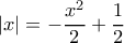 |x|=-\dfrac{x^2}{2}+\dfrac{1}{2}