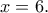 x=6.