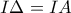 \displaystyle{ I\Delta =IA}