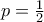 p = \frac{1}{2}