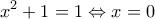 \displaystyle{{x^2} + 1 = 1 \Leftrightarrow x = 0}
