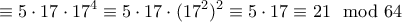 \displaystyle \equiv 5\cdot 17 \cdot 17^ 4 \equiv 5 \cdot 17 \cdot (17^ 2)^2 \equiv 5\cdot 17  \equiv 21\mod 64
