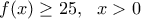 f(x)\ge 25,\,\,\,\,x>0