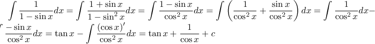 \displaystyle \int \frac{1}{1-\sin x}dx=\int \frac{1+\sin x}{1-\sin^{2}x}dx=\int \frac{1-\sin x}{\cos^{2}x}dx=\int \left(\frac{1}{\cos^{2}x} +\frac{\sin x}{\cos^{2}x}\right)dx=\int \frac{1}{\cos^{2} x}dx-\int \frac{-\sin x}{\cos^{2}x}dx=\tan x-\int \frac{\left(\cos x \right)'}{\cos^{2}x}dx=\tan x+\frac{1}{\cos x}+c