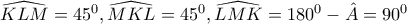 \widehat{KLM}=45^0, \widehat{MKL}=45^0, \widehat{LMK}=180^0-\hat{A}=90^0