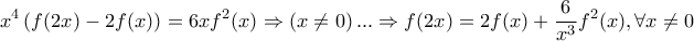 \displaystyle{x^4\left(f(2x)-2f(x)\right)=6xf^2(x) \Rightarrow \left(x \neq 0\right) ... \Rightarrow f(2x)=2f(x)+\frac {6}{x^3} f^2(x), \forall x \neq 0}