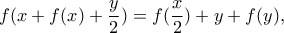 \displaystyle{ f(x+f(x)+\frac{y}{2})=f(\frac{x}{2})+y+f(y) ,} \displaystyle{ f(x+f(x)+\frac{y}{2})=f(\frac{x}{2})+y+f(y) ,}