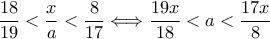 \displaystyle{ \frac{18}{19}<\frac{x}{a}<\frac{8}{17} \Longleftrightarrow \frac{19x}{18}<a<\frac{17x}{8}}