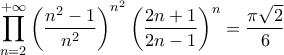 \displaystyle{
\prod\limits_{n = 2}^{ + \infty } {\left( {\frac{{n^2 - 1}}
{{n^2 }}} \right)^{n^2 } } \left( {\frac{{2n + 1}}
{{2n - 1}}} \right)^n = \frac{{\pi \sqrt 2 }}
{6}
} \displaystyle{
\prod\limits_{n = 2}^{ + \infty } {\left( {\frac{{n^2 - 1}}
{{n^2 }}} \right)^{n^2 } } \left( {\frac{{2n + 1}}
{{2n - 1}}} \right)^n = \frac{{\pi \sqrt 2 }}
{6}
}