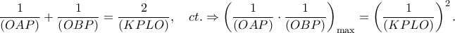 \displaystyle{\frac{1} 
{{\left( {OAP} \right)}} + \frac{1} 
{{\left( {OBP} \right)}} = \frac{2} 
{{\left( {KPLO} \right)}},\quad ct. \Rightarrow \left( {\frac{1} 
{{\left( {OAP} \right)}} \cdot \frac{1} 
{{\left( {OBP} \right)}}} \right)_{\max }  = \left( {\frac{1} 
{{\left( {KPLO} \right)}}} \right)^2 .}