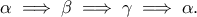 \displaystyle{\alpha \implies \beta \implies \gamma \implies \alpha .} \displaystyle{\alpha \implies \beta \implies \gamma \implies \alpha .}