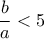 \displaystyle{\frac{b}{a}<5}