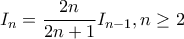 \displaystyle{I_n=\frac{2n}{2n+1}I_{n-1}, n \geq 2} \displaystyle{I_n=\frac{2n}{2n+1}I_{n-1}, n \geq 2}