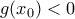 g(x_{0})< 0 g(x_{0})< 0