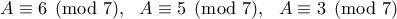 A\equiv 6 \pmod {7}, \ \ A\equiv 5 \pmod {7}, \ \ A\equiv 3 \pmod {7}