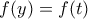 \displaystyle{f(y)=f(t)}