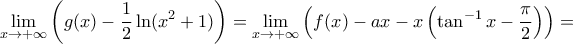 \displaystyle \lim_{x \to + \infty} \left( g(x) - \frac{1}{2} \ln (x^2 + 1) \right) = \lim_{x \to + \infty} \left( f(x) - ax - x \left( \tan^{-1}x - \frac{\pi}{2} \right) \right) =