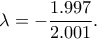 \displaystyle{\lambda=-\frac{1.997}{2.001}}. \displaystyle{\lambda=-\frac{1.997}{2.001}}.